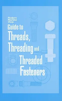 Guida alle filettature, alla filettatura e ai dispositivi di fissaggio filettati: L'officina meccanica moderna - Guide to Threads, Threading and Threaded Fasteners: Modern Machine Shop