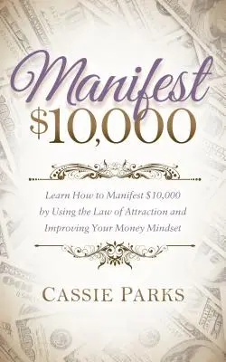 Manifestare 10.000 dollari: imparate a manifestare 10.000 dollari usando la Legge dell'Attrazione e migliorando la vostra mentalità sul denaro - Manifest $10,000: Learn How to Manifest 10,000 by Using the Law of Attraction and Improving Your Money Mindset