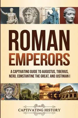 Imperatori romani: Una guida accattivante ad Augusto, Tiberio, Nerone, Costantino il Grande e Giustiniano I - Roman Emperors: A Captivating Guide to Augustus, Tiberius, Nero, Constantine the Great, and Justinian I