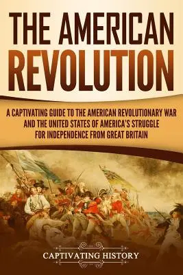 La rivoluzione americana: Una guida accattivante alla guerra rivoluzionaria americana e alla lotta per l'indipendenza degli Stati Uniti d'America. - The American Revolution: A Captivating Guide to the American Revolutionary War and the United States of America's Struggle for Independence fro