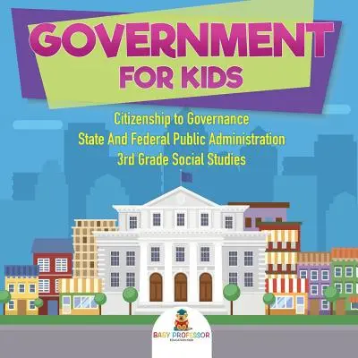 Governo per bambini - Cittadinanza e governo della pubblica amministrazione statale e federale - Studi sociali di terza elementare - Government for Kids - Citizenship to Governance State And Federal Public Administration 3rd Grade Social Studies