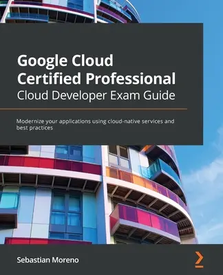 Guida all'esame per sviluppatori cloud professionali certificati Google Cloud: Modernizzare le applicazioni utilizzando servizi cloud-nativi e best practice - Google Cloud Certified Professional Cloud Developer Exam Guide: Modernize your applications using cloud-native services and best practices