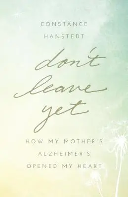Non andartene ancora: Come l'Alzheimer di mia madre mi ha aperto il cuore - Don't Leave Yet: How My Mother's Alzheimer's Opened My Heart