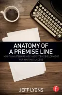 Anatomia di una premessa: come padroneggiare la premessa e lo sviluppo della storia per il successo della scrittura - Anatomy of a Premise Line: How to Master Premise and Story Development for Writing Success