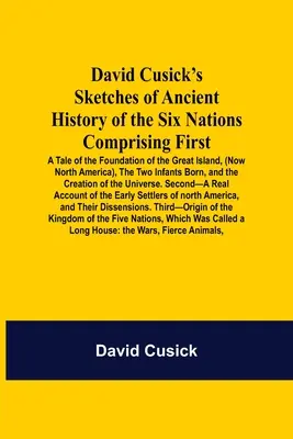 Schizzi di storia antica delle Sei Nazioni di David Cusick, che comprendono in primo luogo il racconto della fondazione della Grande Isola (ora Nord America), il racconto della storia delle Sei Nazioni, il racconto della fondazione della Grande Isola (ora Nord America), il racconto della fondazione - David Cusick'S Sketches Of Ancient History Of The Six Nations Comprising First-A Tale Of The Foundation Of The Great Island, (Now North America), The