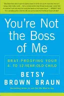 Tu non sei il capo di me: Mettere a prova il tuo bambino dai quattro ai dodici anni - You're Not the Boss of Me: Brat-Proofing Your Four- To Twelve-Year-Old Child