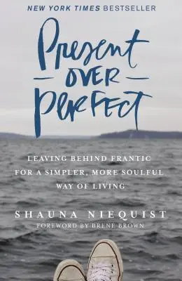 Il presente al di sopra della perfezione: Lasciarsi alle spalle la frenesia per un modo di vivere più semplice e pieno di anima - Present Over Perfect: Leaving Behind Frantic for a Simpler, More Soulful Way of Living