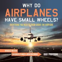 Perché gli aeroplani hanno le ruote piccole? Tutto quello che c'è da sapere sull'aeroplano - Veicoli per bambini - Libri di aerei e aviazione per bambini - Why Do Airplanes Have Small Wheels? Everything You Need to Know About The Airplane - Vehicles for Kids - Children's Planes & Aviation Books