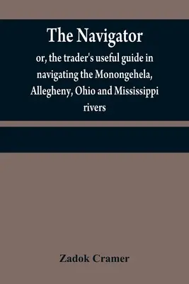 Il navigatore: ovvero, l'utile guida del commerciante nella navigazione dei fiumi Monongehela, Allegheny, Ohio e Mississippi; contenente un amplificatore - The navigator: or, the trader's useful guide in navigating the Monongehela, Allegheny, Ohio and Mississippi rivers; containing an amp