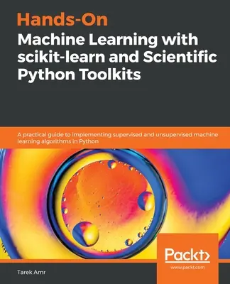Apprendimento automatico pratico con scikit-learn e gli strumenti scientifici di Python: Una guida pratica all'implementazione di machine learning supervisionato e non supervisionato - Hands-On Machine Learning with scikit-learn and Scientific Python Toolkits: A practical guide to implementing supervised and unsupervised machine lear