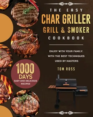 Il libro di cucina Easy Char Griller Grill & Smoker: 1000-giorni di ricette facili e deliziose da gustare con la vostra famiglia, con le migliori tecniche usate dai maestri - The Easy Char Griller Grill & Smoker Cookbook: 1000-Day Easy and Delicious Recipes to Enjoy with Your Family, with the Best Techniques Used by masters