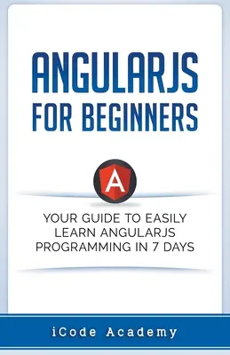 Angular JS per principianti: Guida per imparare facilmente Angular JS in 7 giorni - Angular JS for Beginners: Your Guide to Easily Learn Angular JS In 7 Days