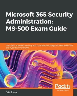 Guida all'esame Microsoft 365 Security Administration MS-500: Pianificare e implementare strategie di sicurezza e conformità per Microsoft 365 e ambienti ibridi. - Microsoft 365 Security Administration MS-500 Exam Guide: Plan and implement security and compliance strategies for Microsoft 365 and hybrid environmen