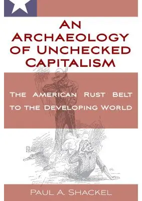 Archeologia del capitalismo incontrollato: Dalla Rust Belt americana al mondo in via di sviluppo - An Archaeology of Unchecked Capitalism: From the American Rust Belt to the Developing World