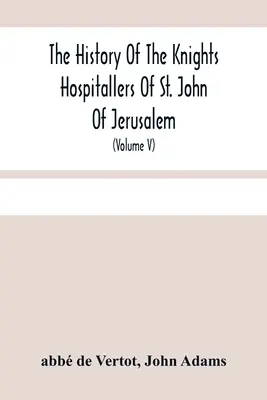 Storia dei Cavalieri Ospitalieri di San Giovanni di Gerusalemme: Chiamati in seguito Cavalieri di Rodi e, attualmente, Cavalieri di Malta (Volu - The History Of The Knights Hospitallers Of St. John Of Jerusalem: Styled Afterwards, The Knights Of Rhodes, And At Present, The Knights Of Malta (Volu