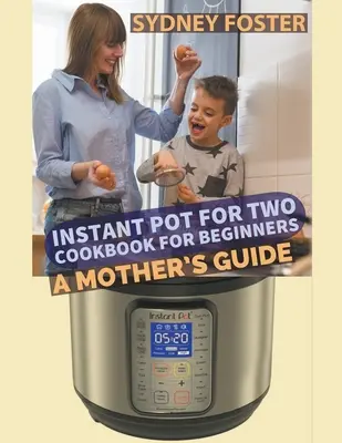 Instant Pot per due: un libro di cucina per principianti: Una guida per le madri - Instant Pot for Two Cookbook for Beginners: A Mother's Guide