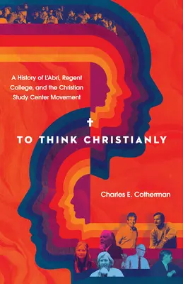 Pensare cristianamente: Storia dell'Abri, del Regent College e del movimento dei centri studi cristiani - To Think Christianly: A History of l'Abri, Regent College, and the Christian Study Center Movement