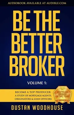 Be the Better Broker, Volume 1: Diventare un Top Producer: Uno studio su agenti ipotecari, originator e loan officer - Be the Better Broker, Volume 1: Become a Top Producer: A Study of Mortgage Agents, Originators & Loan Officers