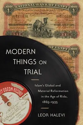 Cose moderne in prova: La riforma globale e materiale dell'Islam nell'era di Rida, 1865-1935 - Modern Things on Trial: Islam's Global and Material Reformation in the Age of Rida, 1865-1935