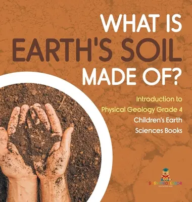 Di cosa è fatto il suolo della Terra? - Introduzione alla geologia fisica, classe 4 - Libri di scienze della terra per ragazzi - What Is Earth's Soil Made Of? - Introduction to Physical Geology Grade 4 - Children's Earth Sciences Books