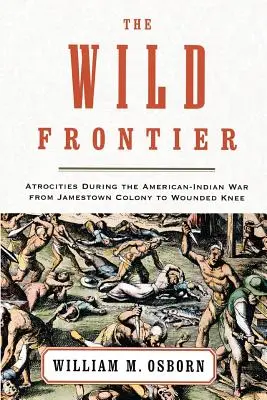 La frontiera selvaggia: Atrocità durante la guerra americano-indiana dalla colonia di Jamestown a Wounded Knee - The Wild Frontier: Atrocities During the American-Indian War from Jamestown Colony to Wounded Knee
