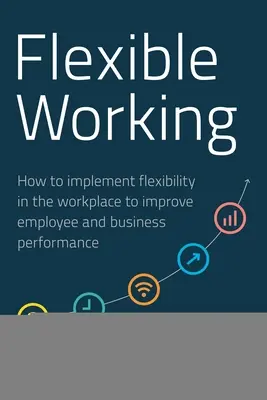 Lavoro flessibile: come implementare la flessibilità sul posto di lavoro per migliorare le prestazioni dei dipendenti e dell'impresa - Flexible Working: How to Implement Flexibility in the Workplace to Improve Employee and Business Performance
