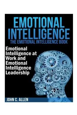 Intelligenza emotiva: Il libro dell'Intelligenza emotiva: Intelligenza emotiva sul lavoro e Leadership dell'Intelligenza emotiva - Emotional Intelligence: The Emotional Intelligence Book -- Emotional Intelligence at Work and Emotional Intelligence Leadership