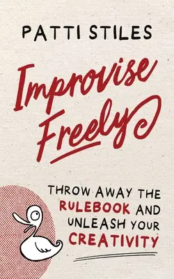 Improvvisare liberamente: Butta via il libro delle regole e libera la tua creatività - Improvise Freely: Throw away the rulebook and unleash your creativity