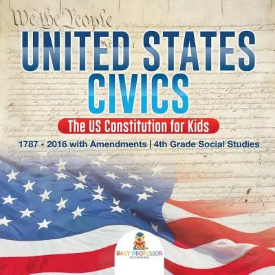 Educazione civica degli Stati Uniti - La Costituzione degli Stati Uniti per ragazzi - 1787 - 2016 con emendamenti - Studi sociali di quarta elementare - United States Civics - The US Constitution for Kids - 1787 - 2016 with Amendments - 4th Grade Social Studies