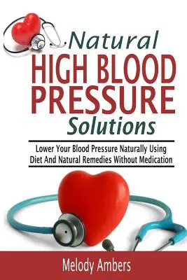 Soluzioni naturali per l'ipertensione: Abbassare la pressione sanguigna in modo naturale con la dieta e i rimedi naturali senza farmaci - Natural High Blood Pressure Solutions: Lower Your Blood Pressure Naturally Using Diet And Natural Remedies Without Medication