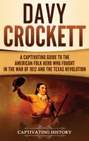 Davy Crockett: una guida accattivante all'eroe popolare americano che combatté nella guerra del 1812 e nella rivoluzione texana - Davy Crockett: A Captivating Guide to the American Folk Hero Who Fought in the War of 1812 and the Texas Revolution