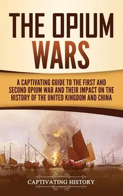 Le guerre dell'oppio: una guida accattivante alla prima e alla seconda guerra dell'oppio e al loro impatto sulla storia del Regno Unito e della Cina - The Opium Wars: A Captivating Guide to the First and Second Opium War and Their Impact on the History of the United Kingdom and China