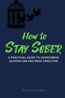 Come rimanere sobri: Guida pratica per superare l'alcolismo e la tossicodipendenza - How to Stay Sober: A Practical Guide to Overcoming Alcoholism and Drug Addiction