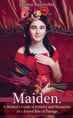 La fanciulla: Guida di una madre alla pubertà e al menarca come rito sacro di passaggio - Maiden.: A Mother's Guide to Puberty and Menarche as a Sacred Rite of Passage