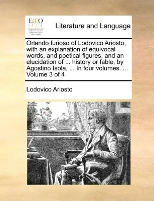 Orlando Furioso di Lodovico Ariosto, con una spiegazione di parole equivoche e figure poetiche, e una delucidazione di ... Storia o favola, di Agos - Orlando Furioso of Lodovico Ariosto, with an Explanation of Equivocal Words, and Poetical Figures, and an Elucidation of ... History or Fable, by Agos