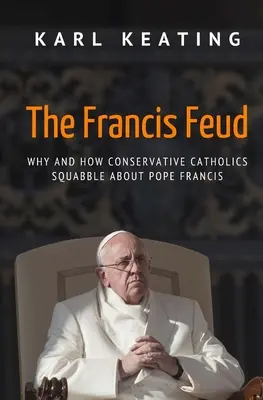 La faida di Francesco: Perché e come i cattolici conservatori litigano su Papa Francesco - The Francis Feud: Why and How Conservative Catholics Squabble about Pope Francis