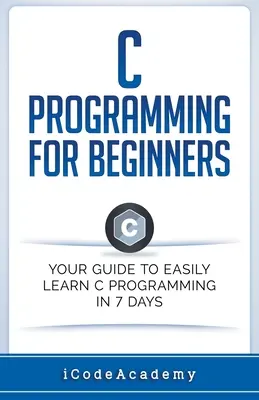 Programmazione C per principianti: La vostra guida per imparare facilmente la programmazione C in 7 giorni - C Programming for Beginners: Your Guide to Easily Learn C Programming In 7 Days