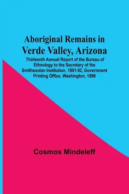 Resti aborigeni nella Verde Valley, Arizona; tredicesimo rapporto annuale dell'Ufficio di Etnologia al Segretario dell'Istituzione Smithsonian, 1891 - Aboriginal Remains In Verde Valley, Arizona; Thirteenth Annual Report Of The Bureau Of Ethnology To The Secretary Of The Smithsonian Institution, 1891