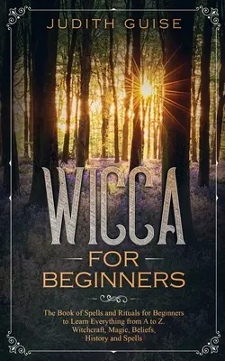 Wicca per principianti: Il libro degli incantesimi e dei rituali per i principianti per imparare tutto dalla A alla Z. Stregoneria, magia, credenze, storia e - Wicca For Beginners: The Book of Spells and Rituals for Beginners to Learn Everything from A to Z. Witchcraft, Magic, Beliefs, History and