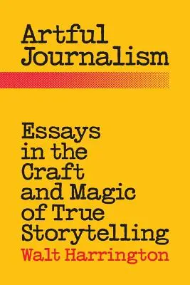 Giornalismo d'arte: Saggi sull'artigianato e la magia della narrazione di storie vere - Artful Journalism: Essays in the Craft and Magic of True Storytelling