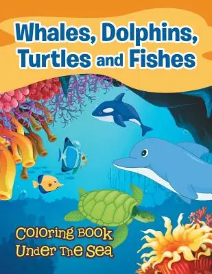Balene, delfini, tartarughe e pesci: Libro da colorare sotto il mare - Whales, Dolphins, Turtles and Fishes: Coloring Book Under The Sea