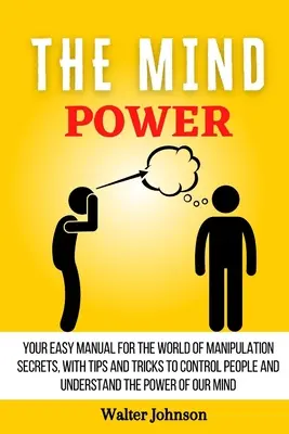 Il potere della mente: Il tuo manuale facile per il mondo dei segreti della manipolazione, con suggerimenti e trucchi per controllare le persone e capire il potere della mente. - The Mind Power: Your Easy Manual For The World of Manipulation Secrets, With Tips and Tricks To Control People And Understand the Powe