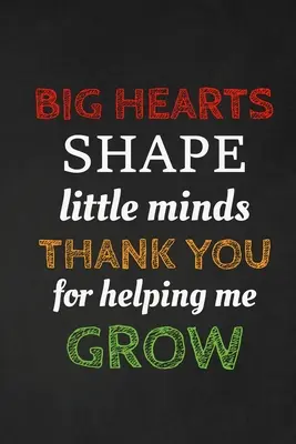 Cuori grandi formano menti piccole Grazie per avermi aiutato a crescere: Regalo di ringraziamento per l'insegnante Grande per l'apprezzamento dell'insegnante - Big Hearts Shape Little Minds Thank You For Helping Me Grow: Thank you gift for teacher Great for Teacher Appreciation