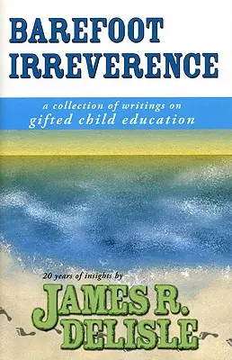 Irreverenza a piedi nudi: Una raccolta di scritti sull'educazione dei bambini dotati - Barefoot Irreverence: A Collection of Writings on Gifted Child Education