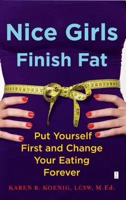 Le ragazze carine finiscono grasse: Metti te stessa al primo posto e cambia il tuo modo di mangiare per sempre - Nice Girls Finish Fat: Put Yourself First and Change Your Eating Forever