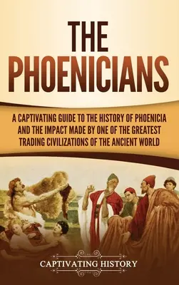 I Fenici: Una guida accattivante alla storia della Fenicia e all'impatto di una delle più grandi civiltà commerciali del mondo. - The Phoenicians: A Captivating Guide to the History of Phoenicia and the Impact Made by One of the Greatest Trading Civilizations of th