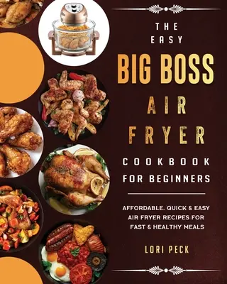 Il libro di cucina per principianti Easy Big Boss Air Fryer: Ricette di friggitrice ad aria facili, veloci e convenienti per pasti sani e veloci - The Easy Big Boss Air Fryer Cookbook For Beginners: Affordable, Quick & Easy Air Fryer Recipes For Fast & Healthy Meals