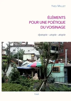 lments pour une potique du voisinage: distopie - utopie - atopie - lments pour une potique du voisinage: dystopie - utopie - atopie