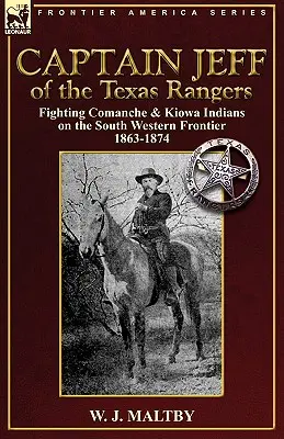 Il capitano Jeff dei Texas Rangers: Combattere gli indiani Comanche e Kiowa sulla frontiera sud-occidentale 1863-1874 - Captain Jeff of the Texas Rangers: Fighting Comanche & Kiowa Indians on the South Western Frontier 1863-1874