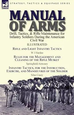 Manuale delle armi: Esercitazioni, tattiche e manutenzione dei fucili per i soldati di fanteria durante la guerra civile americana. - Manual of Arms: Drill, Tactics, & Rifle Maintenance for Infantry Soldiers During the American Civil War-Rifle and Light Infantry Tacti